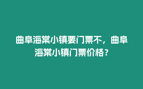 曲阜海棠小鎮要門票不，曲阜海棠小鎮門票價格？