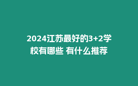 2024江蘇最好的3+2學校有哪些 有什么推薦