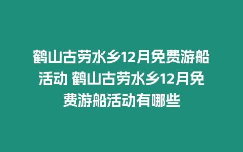 鶴山古勞水鄉(xiāng)12月免費游船活動 鶴山古勞水鄉(xiāng)12月免費游船活動有哪些