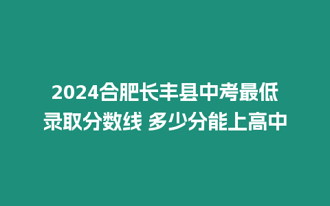 2024合肥長豐縣中考最低錄取分數線 多少分能上高中