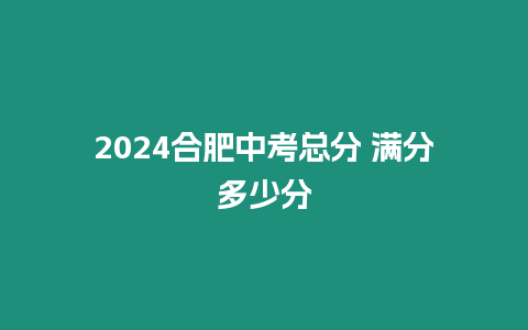 2024合肥中考總分 滿分多少分