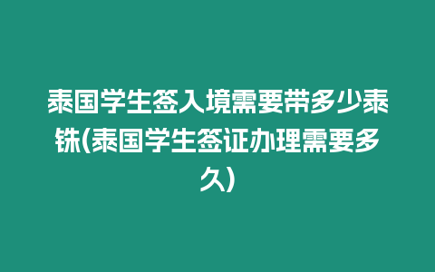 泰國(guó)學(xué)生簽入境需要帶多少泰銖(泰國(guó)學(xué)生簽證辦理需要多久)