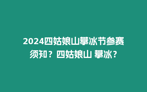 2024四姑娘山攀冰節參賽須知？四姑娘山 攀冰？