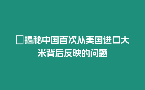 ?揭秘中國首次從美國進口大米背后反映的問題