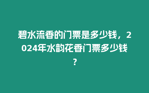 碧水流香的門票是多少錢，2024年水韻花香門票多少錢？