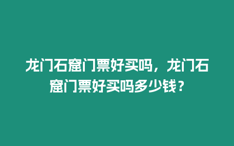 龍門石窟門票好買嗎，龍門石窟門票好買嗎多少錢？