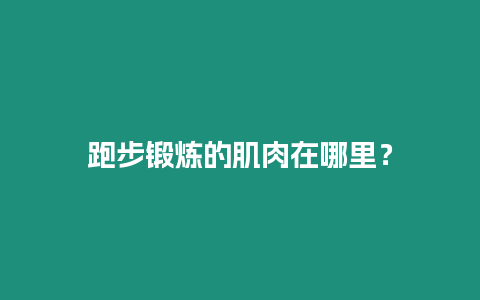 跑步鍛煉的肌肉在哪里？