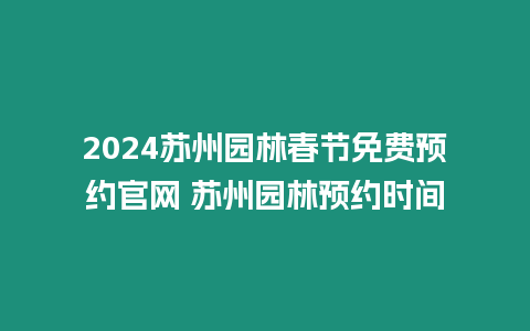 2024蘇州園林春節免費預約官網 蘇州園林預約時間