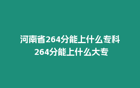 河南省264分能上什么專科 264分能上什么大專