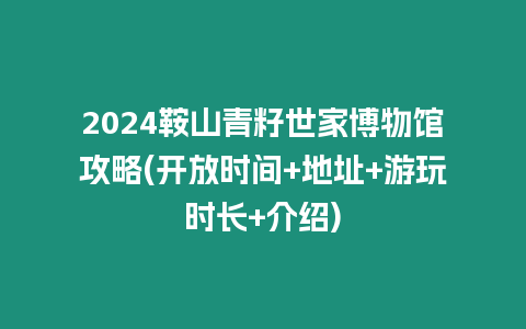 2024鞍山青籽世家博物館攻略(開放時間+地址+游玩時長+介紹)