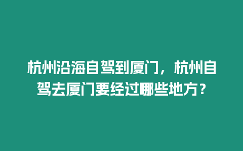 杭州沿海自駕到廈門，杭州自駕去廈門要經過哪些地方？