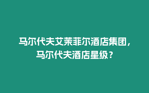 馬爾代夫艾茉菲爾酒店集團，馬爾代夫酒店星級？