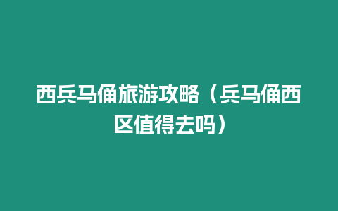 西兵馬俑旅游攻略（兵馬俑西區值得去嗎）