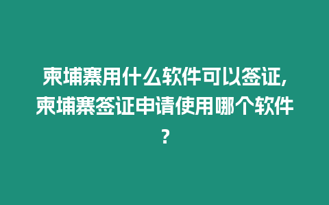 柬埔寨用什么軟件可以簽證,柬埔寨簽證申請使用哪個軟件？