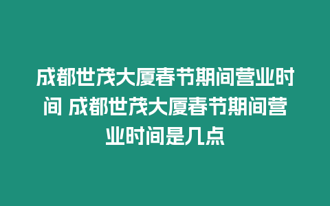 成都世茂大廈春節(jié)期間營(yíng)業(yè)時(shí)間 成都世茂大廈春節(jié)期間營(yíng)業(yè)時(shí)間是幾點(diǎn)