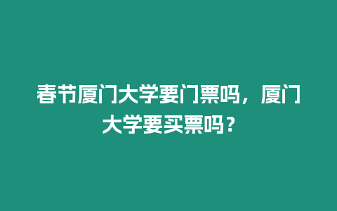 春節廈門大學要門票嗎，廈門大學要買票嗎？