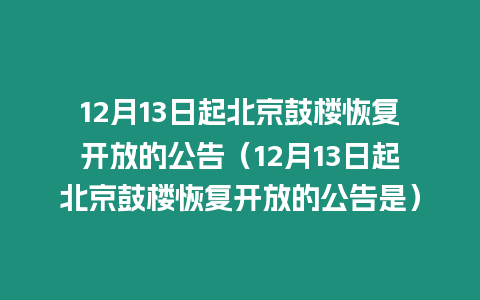 12月13日起北京鼓樓恢復開放的公告（12月13日起北京鼓樓恢復開放的公告是）