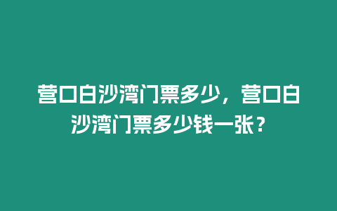 營口白沙灣門票多少，營口白沙灣門票多少錢一張？