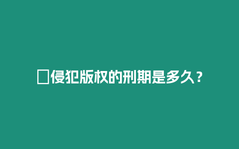 ?侵犯版權的刑期是多久？