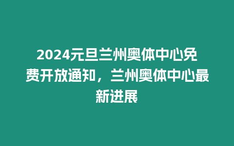 2024元旦蘭州奧體中心免費(fèi)開放通知，蘭州奧體中心最新進(jìn)展