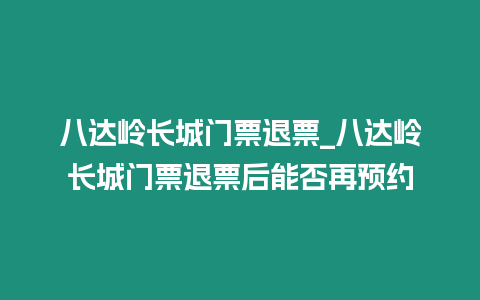 八達(dá)嶺長(zhǎng)城門票退票_八達(dá)嶺長(zhǎng)城門票退票后能否再預(yù)約