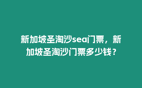 新加坡圣淘沙sea門票，新加坡圣淘沙門票多少錢？