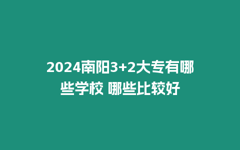 2024南陽3+2大專有哪些學校 哪些比較好