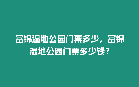 富錦濕地公園門票多少，富錦濕地公園門票多少錢？