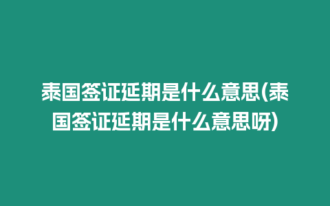 泰國簽證延期是什么意思(泰國簽證延期是什么意思呀)