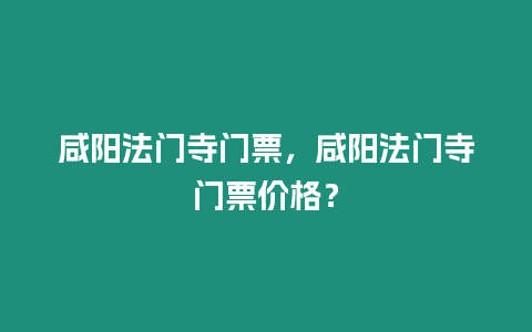 咸陽(yáng)法門寺門票，咸陽(yáng)法門寺門票價(jià)格？