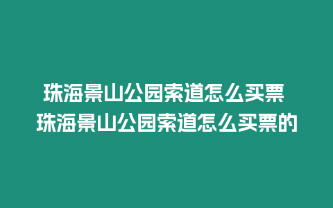 珠海景山公園索道怎么買票 珠海景山公園索道怎么買票的