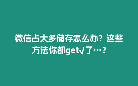 微信占太多儲存怎么辦？這些方法你都get√了…？