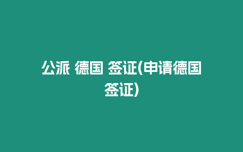 公派 德國 簽證(申請德國簽證)