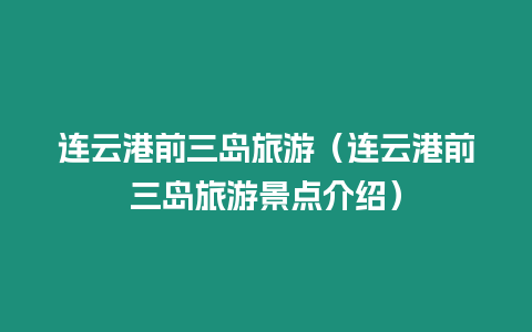 連云港前三島旅游（連云港前三島旅游景點介紹）