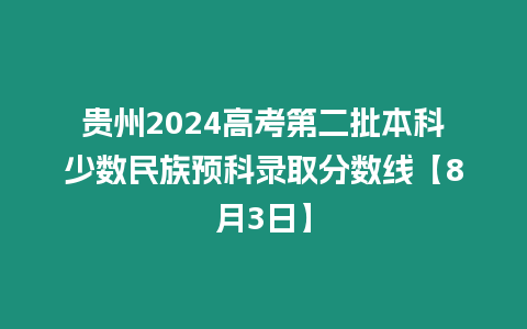 貴州2024高考第二批本科少數(shù)民族預(yù)科錄取分?jǐn)?shù)線【8月3日】