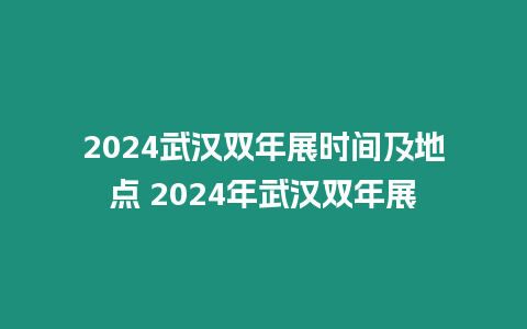 2024武漢雙年展時間及地點 2024年武漢雙年展