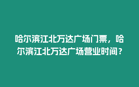 哈爾濱江北萬達廣場門票，哈爾濱江北萬達廣場營業(yè)時間？