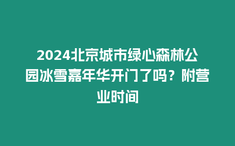 2024北京城市綠心森林公園冰雪嘉年華開門了嗎？附營業時間