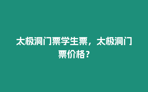 太極洞門票學生票，太極洞門票價格？