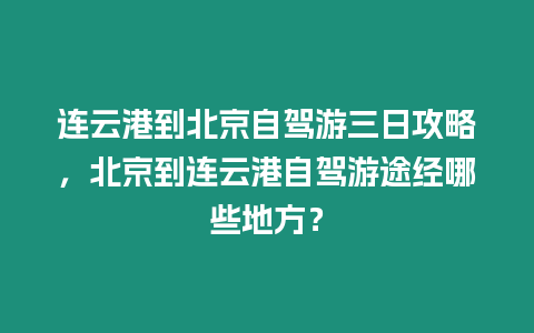 連云港到北京自駕游三日攻略，北京到連云港自駕游途經哪些地方？