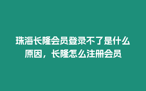 珠海長隆會員登錄不了是什么原因，長隆怎么注冊會員