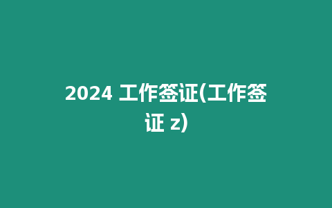 2024 工作簽證(工作簽證 z)