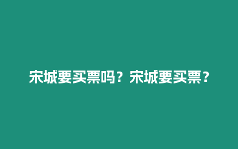 宋城要買票嗎？宋城要買票？