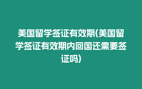 美國留學簽證有效期(美國留學簽證有效期內(nèi)回國還需要簽證嗎)