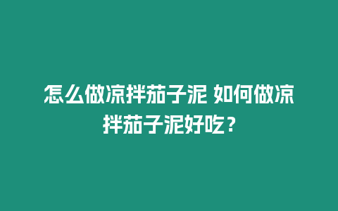 怎么做涼拌茄子泥 如何做涼拌茄子泥好吃？