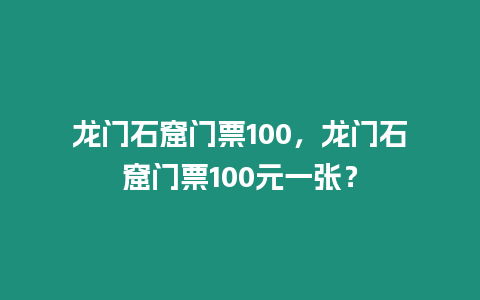 龍門石窟門票100，龍門石窟門票100元一張？