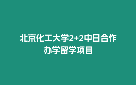 北京化工大學2+2中日合作辦學留學項目