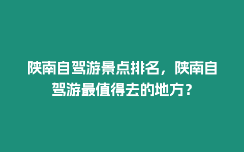 陜南自駕游景點(diǎn)排名，陜南自駕游最值得去的地方？