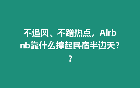 不追風、不蹭熱點，Airbnb靠什么撐起民宿半邊天？？