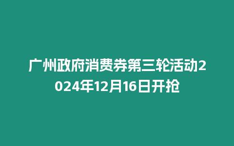 廣州政府消費券第三輪活動2024年12月16日開搶